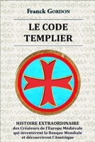 Le Code Templier: HISTOIRE EXTRAORDINAIRE des Cr�ateurs de l'Europe M�di�vale qui invent�rent la Banque Mondiale et d�couvrirent l'Am�rique 1708094423 Book Cover