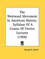 The Westward Movement In American History: Syllabus Of A Course Of Twelve Lectures 0548688206 Book Cover