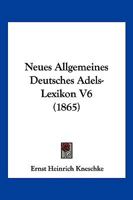 Neues Allgemeines Deutsches Adels-Lexikon V6 (1865) 1167722566 Book Cover