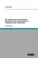 Die Umsetzung von Jean Bodins Staatstheorie im absolutistischen Frankreich unter Ludwig XIV. 3638766179 Book Cover