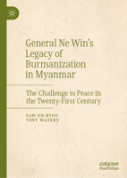 General Ne Win's Legacy of Burmanization in Myanmar: The Challenge to Peace in the Twenty-First Century 9819712696 Book Cover