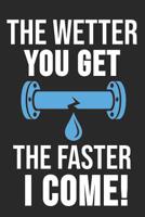 The Wetter You Get The Faster I Come!: 6 x 9 Dotted Dot Grid Notebook for Plumber, Craftsman & Pipe Fitter 1079687491 Book Cover