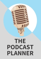 The Podcast Planner: 100 Planner Pages for Podcasting Episodes and 50 Lined Pages For Writing, Scripting, and Brainstorming Ideas (7x10) 1711345113 Book Cover