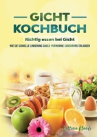 Gicht Kochbuch: Richtig essen bei Gicht: Wie sie schnelle Linderung durch purinarme Ern?hrung erlangen 3756203522 Book Cover