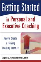 Getting Started in Personal and Executive Coaching: How to Create a Thriving Coaching Practice (Getting Started in) 0471426245 Book Cover