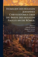 Homilien Des Heiligen Johannes Chrysostomus �ber Die Briefe Des Heiligen Paulus: ... �ber Den Brief Des Heiligen Paulus An Die R�mer, Volume 1... 1274472814 Book Cover