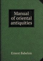Manual of oriental antiquities including the architecture, sculpture and industrial arts of Chaldæa, Assyria, Persia, Syria, Judæa, Phoenicia and Carthage 1163240478 Book Cover