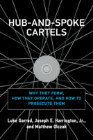 Hub-And-Spoke Cartels: Why They Form, How They Operate, and How to Prosecute Them 0262046202 Book Cover