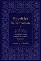 Knowledge before Action: Islamic Learning and Sufi Practice in the Life of Sayyid Jalal al-din Bukhari Makhdum-i Jahaniyan 1611170737 Book Cover