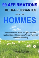 99 Affirmations Ultra-Puissantes pour les Hommes: Devenez Un "Mâle" Alpha Viril et Irrésistible, Développez Votre Force et Votre Leadership (French Edition) 1095626299 Book Cover