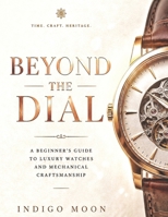 Beyond the Dial: A Beginner’s Guide to Luxury Watches and Mechanical Craftsmanship (The Modern Luxury Collection) B0H2ZDFLSK Book Cover