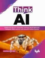 Think AI: Explore the Flavours of Machine Learning, Neural Networks, Computer Vision and Nlp with Powerful Python Libraries 9355513194 Book Cover
