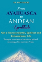 From Ayahuasca To Andean Gratitude: Get a Magical, Transcendental and Spiritual Meaning of Life Through the “Sacred Wisdom of the Andes” Including ... and Evolution (With Practical Exercises) 1733852301 Book Cover