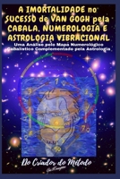 A Imortalidade No Sucesso de VAN GOGH pela CABALA, NUMEROLOGIA e ASTROLOGIA VIBRACIONAL: Uma Análise de Van Gogh pelo seu Mapa Numerológico ... pela Astrologia 6500057716 Book Cover