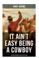 It Ain't Easy Being A Cowboy – 5 Western Ranchmen Classics in One Volume: What it Means to be A Real Cowboy in the American Wild West - Including The Outlet, Reed Anthony Cowman & The Wells Brothers 8027275822 Book Cover