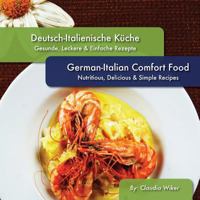 German-Italian Comfort Food, Deutsch-Italienische Kueche: Nutritious, Delicious & Simple Recipes 0615702864 Book Cover