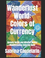 Wanderlust World: Colors of Currency: Anxiety Relief and Mindful Money Manifestation B0CCZZZJN7 Book Cover