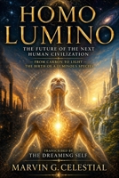 HOMO LUMINO The Future of the Next Human Civilization: From Carbon to Light — The Birth of a Luminous Species, Transcribed by The Dreaming Self B0GX9L5XG9 Book Cover