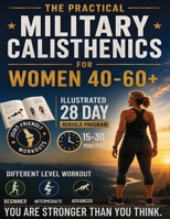 The Practical Military Calisthenics for Women 40-60+: Illustrated 28 Day Rebuild Program with Level-Based & Joint-Friendly Workouts to Restore Strength, Energy, and Self-Trust At Any Starting Level B0HBQ685JQ Book Cover
