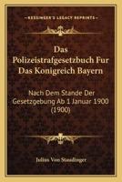 Das Polizeistrafgesetzbuch Fur Das Konigreich Bayern: Nach Dem Stande Der Gesetzgebung Ab 1 Januar 1900 (1900) 1160371970 Book Cover