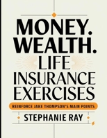 Money. Wealth. Life Insurance Exercises: Reinforce Jake Thompson's Main Points B0FF2X1ZK3 Book Cover