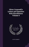 Oliver Cromwell's Letters and Speeches, with Elucidations by Thomas Carlyle: Vol 4 1499195400 Book Cover