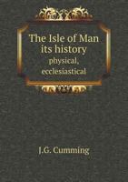 The Isle of Man: Its History, Physical, Ecclesiastical, Civil and Legendary 1143227425 Book Cover