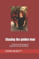 Chasing the golden hour: • A Tribute to the Strength of Stephanie Christine Woodward B0H1LMTY43 Book Cover