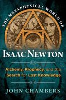 The Metaphysical World of Isaac Newton: Alchemy, Prophecy, and the Search for Lost Knowledge 1620552043 Book Cover