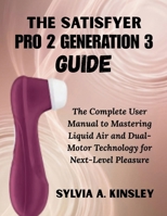 The Satisfyer Pro 2 Generation 3 Guide: The Complete User Manual to Mastering Liquid Air and Dual-Motor Technology for Next-Level Pleasure B0H2QZR53P Book Cover