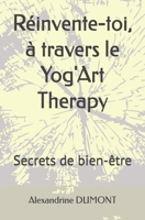 Réinvente-toi, à travers le Yog'Art Therapy: Secrets de bien-être (French Edition) B0DVZKL4PR Book Cover
