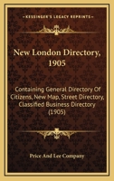 New London Directory, 1905: Containing General Directory Of Citizens, New Map, Street Directory, Classified Business Directory 1167010922 Book Cover
