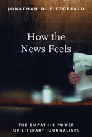 How the News Feels: The Empathic Power of Literary Journalists 1625347227 Book Cover