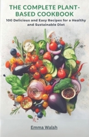 The Complete Plant-Based Cookbook: 100 Delicious and Easy Recipes for a Healthy and Sustainable Diet B0CDNBZ6H8 Book Cover