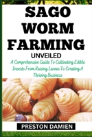 SAGO WORM FARMING UNVEILED: A Comprehensive Guide To Cultivating Edible Insects From Raising Larvae To Creating A Thriving Business B0CMP65TMC Book Cover