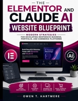 The Elementor and Claude AI Website Blueprint: Modern Strategies for Developing Responsive Business, Portfolio, and Commerce Platforms (Claude Ai Mastery for Absolute Beginners and Everyone) B0H8GVW82L Book Cover