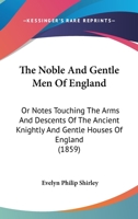 The Noble And Gentle Men Of England: Or, Notes Touching The Arms And Descents Of The Ancient Knightly And Gentle Houses Of England, Arranged In Their 1017854971 Book Cover