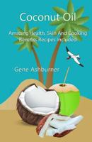 Coconut Oil: Amazing Health, Skin And Cooking Benefits: Recipes Included 1502835789 Book Cover