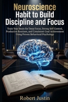 Neuroscience Habit to Build Discipline and Focus.: Train Your Brain for Deep Focus, Strong Self Control, Productive Routines, and Consistent Goal Achievement Using Proven Behavioral Psychology B0GWWC852V Book Cover