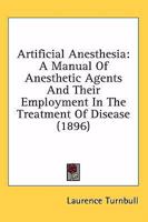 Artificial Anesthesia: A Manual Of Anesthetic Agents And Their Employment In The Treatment Of Disease 1164580752 Book Cover