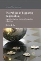 The Politics of Economic Regionalism: Explaining Regional Economic Integration in East Asia 1349366439 Book Cover