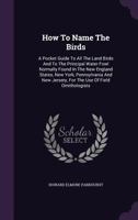 How to Name the Birds: A Pocket Guide to All the Land Birds and to the Principal Water Fowl Normally Found in the New England States, New York, Pennsylvania and New Jersery, for the Use of Field Ornit 1354865553 Book Cover