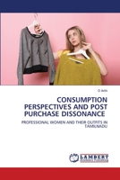 CONSUMPTION PERSPECTIVES AND POST PURCHASE DISSONANCE: PROFESSIONAL WOMEN AND THEIR OUTFITS IN TAMILNADU 6202802219 Book Cover