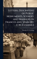 Letters, Descriptive of Public Monuments, Scenery and Manners in Frances and Spain [By C.W. Cushing] 1023655632 Book Cover