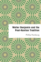 Walter Benjamin and the Post-Kantian Tradition 1786603829 Book Cover