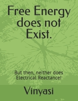 Free Energy does not Exist.: But then, neither does Electrical Reactance! B0BV1XT5FJ Book Cover