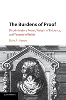 The Burdens of Proof: Discriminatory Power, Weight of Evidence, and Tenacity of Belief 1107570484 Book Cover