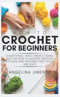 HOW TO CROCHET FOR BEGINNERS: Everything I wish I knew 5 years ago on how to Master Crochet Stitches and Patterns Very Quick and Easy 1093291478 Book Cover