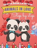 Learn How To Draw Animals In Love Step By Step: Valentines Day Funny Activity Book For Kids, Boys & Girls Ages 8-12 Cute Animal Drawing Guide In Easy B08VCQWYSJ Book Cover