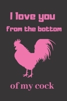 I love you from the bottom of my cock: cute Valentines Day Gift Notebook Journal. for Anniversary and for girlfriend or wife (Valentine's Day Gift for Her) 1660183278 Book Cover